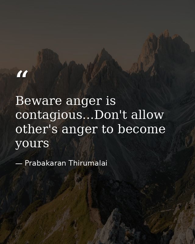 Beware anger is contagious...Don't allow other's anger to become yours — Prabakaran Thirumalai