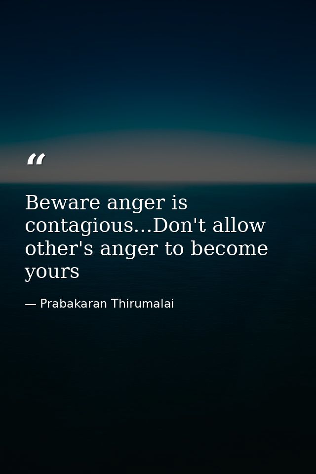 Beware anger is contagious...Don't allow other's anger to become yours — Prabakaran Thirumalai