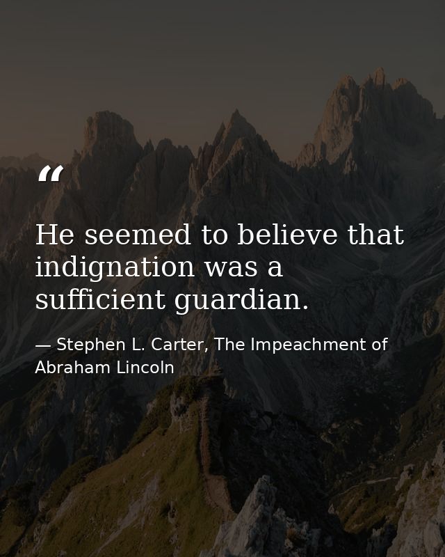 He seemed to believe that indignation was a sufficient guardian. — Stephen L. Carter, The Impeachment of Abraham Lincoln