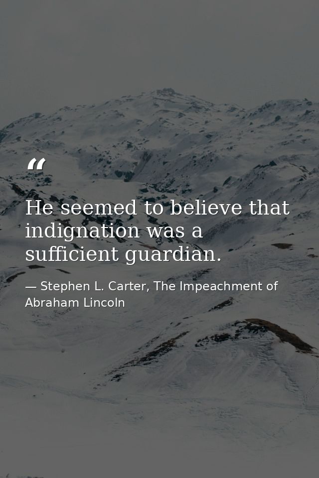 He seemed to believe that indignation was a sufficient guardian. — Stephen L. Carter, The Impeachment of Abraham Lincoln