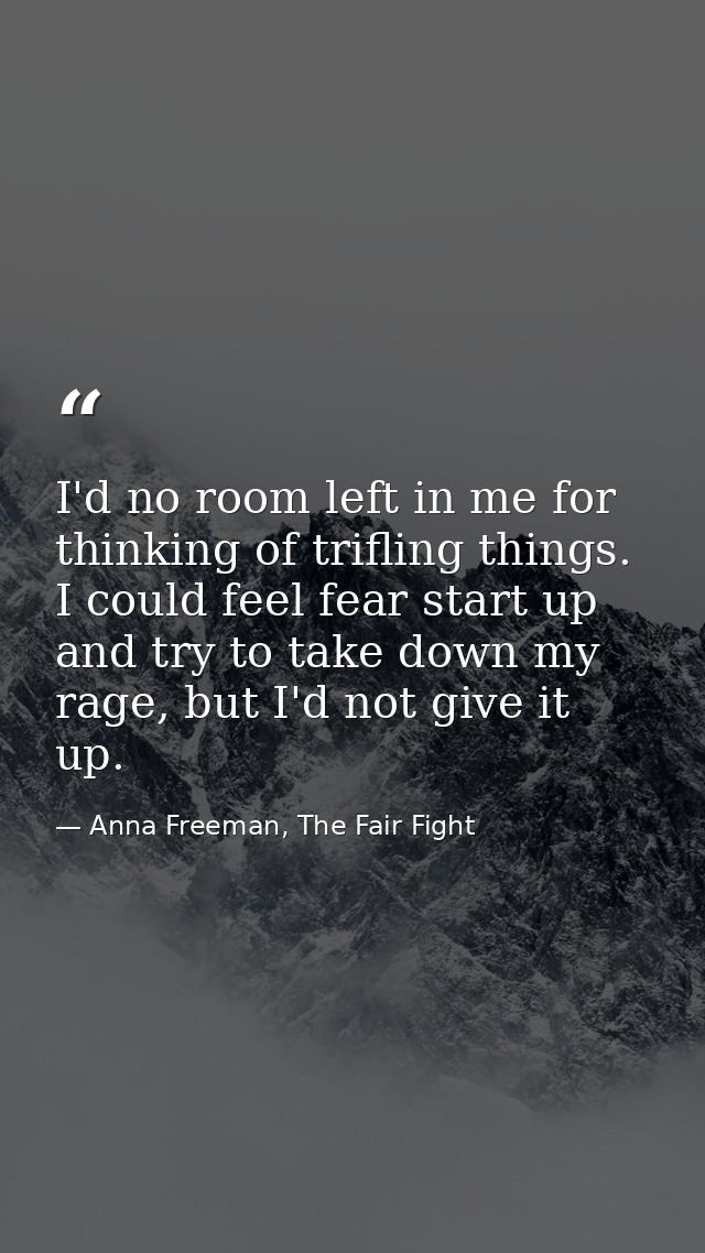 I'd no room left in me for thinking of trifling things. I could feel fear start up and try to take down my rage, but I'd — Anna Freeman, The Fair Fight