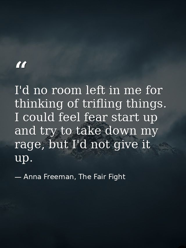 I'd no room left in me for thinking of trifling things. I could feel fear start up and try to take down my rage, but I'd — Anna Freeman, The Fair Fight