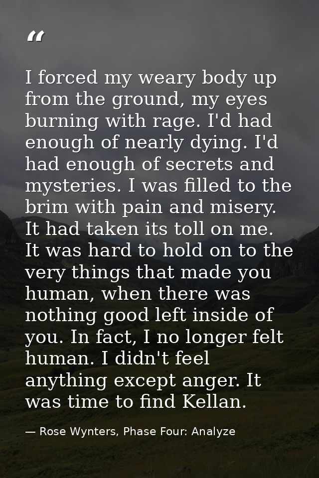 I forced my weary body up from the ground, my eyes burning with rage. I'd had enough of nearly dying. I'd had enough of  — Rose Wynters, Phase Four: Analyze