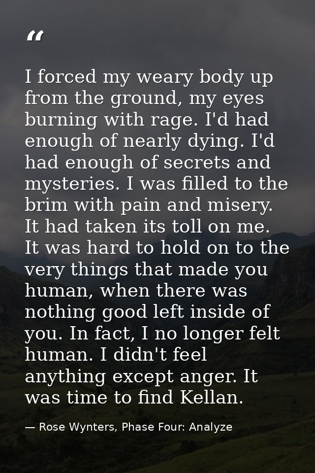 I forced my weary body up from the ground, my eyes burning with rage. I'd had enough of nearly dying. I'd had enough of  — Rose Wynters, Phase Four: Analyze
