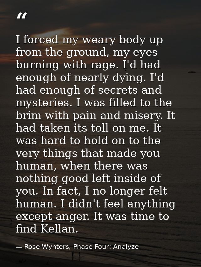 I forced my weary body up from the ground, my eyes burning with rage. I'd had enough of nearly dying. I'd had enough of  — Rose Wynters, Phase Four: Analyze