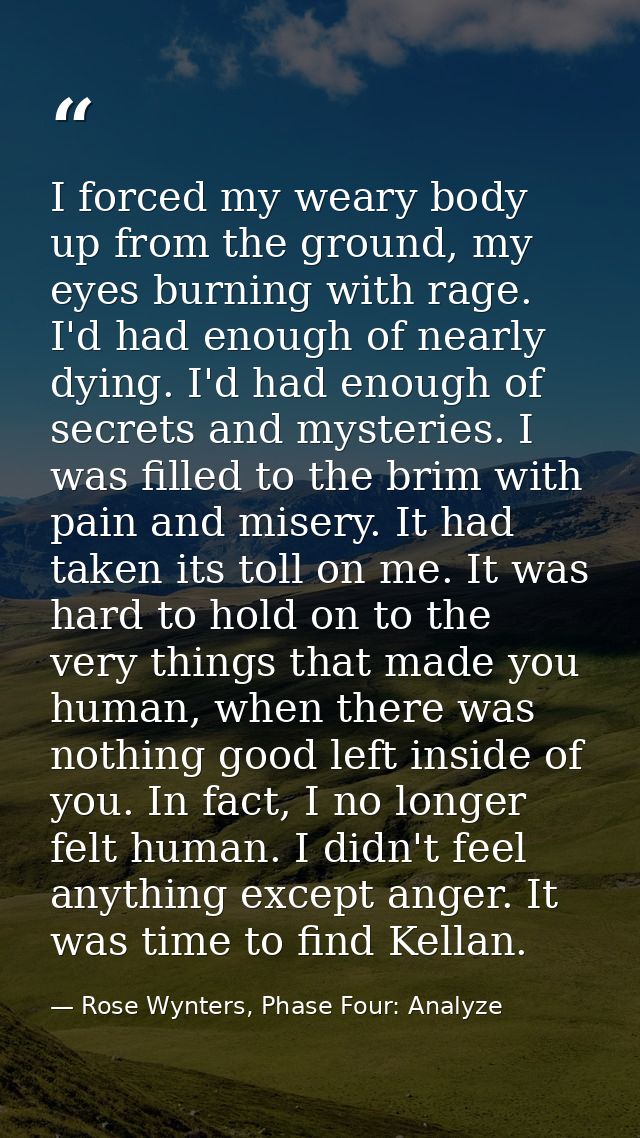 I forced my weary body up from the ground, my eyes burning with rage. I'd had enough of nearly dying. I'd had enough of  — Rose Wynters, Phase Four: Analyze