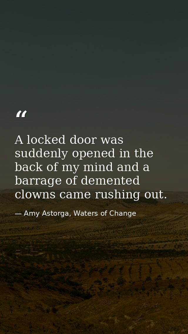A locked door was suddenly opened in the back of my mind and a barrage of demented clowns came rushing out. — Amy Astorga, Waters of Change