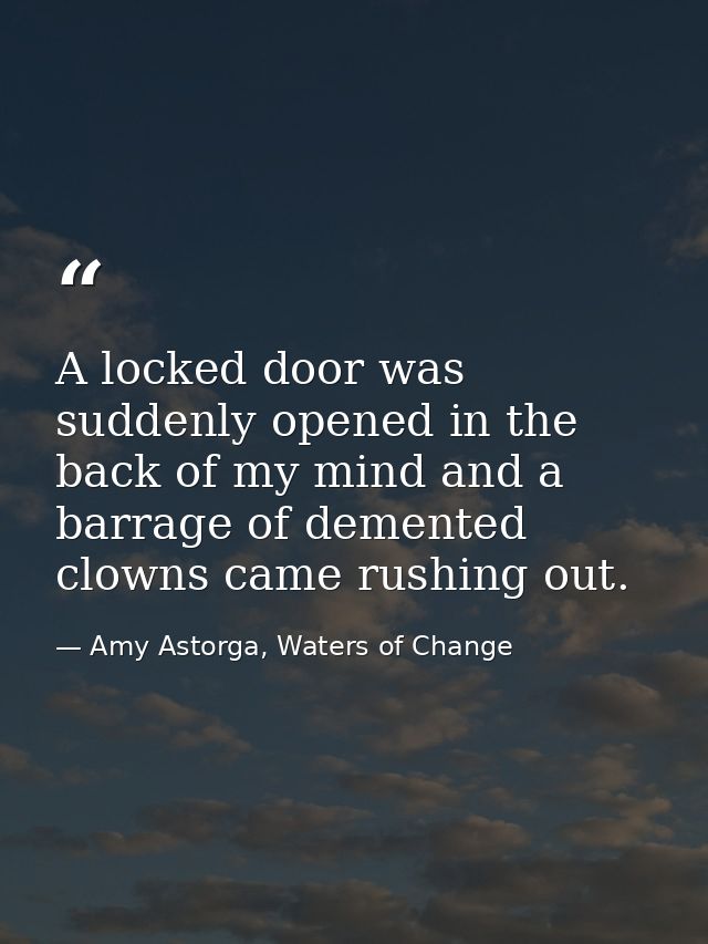 A locked door was suddenly opened in the back of my mind and a barrage of demented clowns came rushing out. — Amy Astorga, Waters of Change