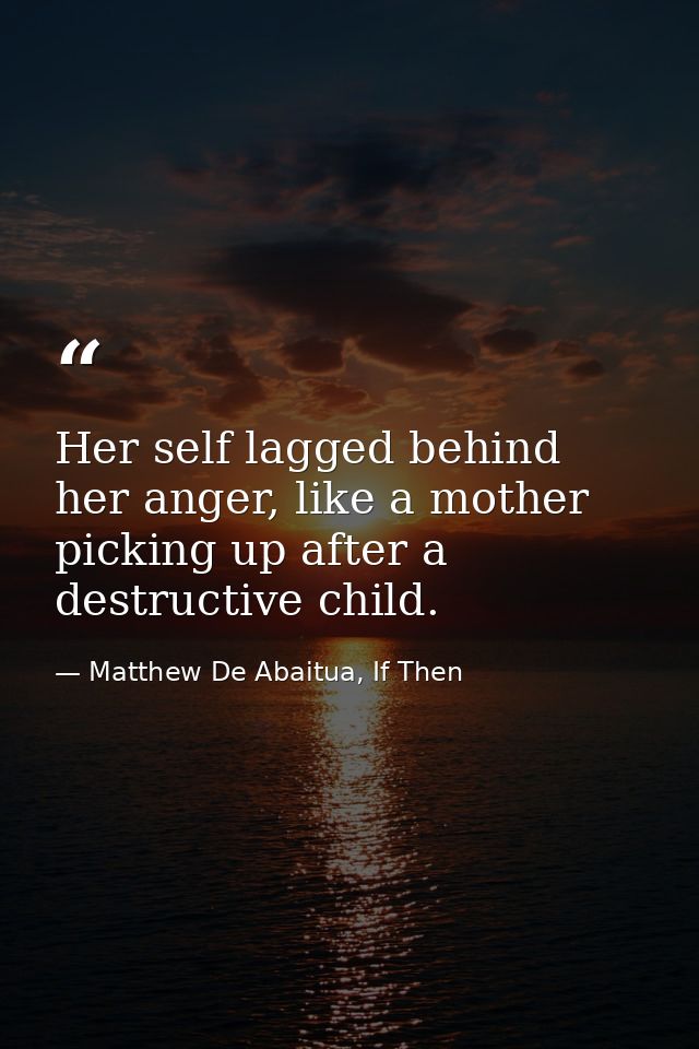 Her self lagged behind her anger, like a mother picking up after a destructive child. — Matthew De Abaitua, If Then