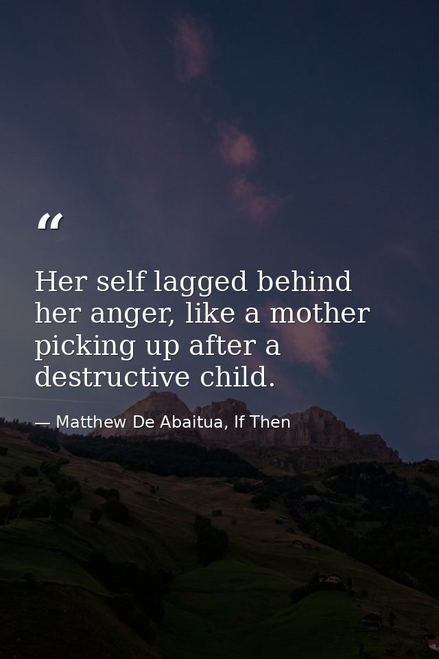 Her self lagged behind her anger, like a mother picking up after a destructive child. — Matthew De Abaitua, If Then