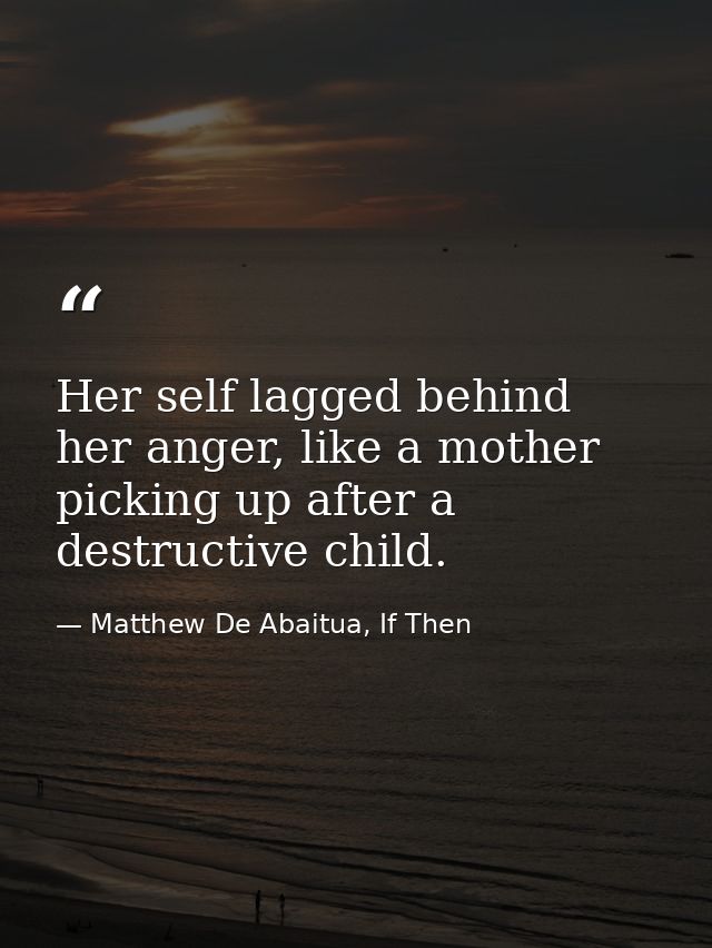 Her self lagged behind her anger, like a mother picking up after a destructive child. — Matthew De Abaitua, If Then