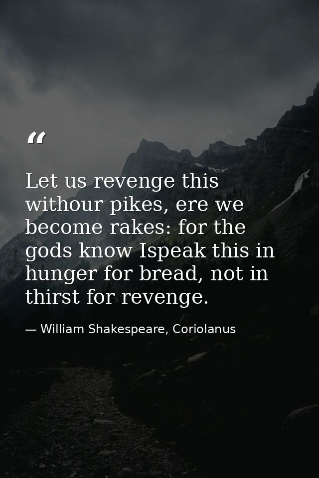 Let us revenge this withour pikes, ere we become rakes: for the gods know Ispeak this in hunger for bread, not in thirst — William Shakespeare, Coriolanus