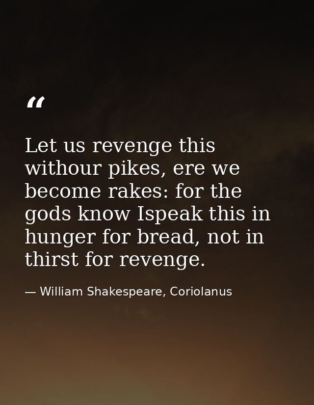 Let us revenge this withour pikes, ere we become rakes: for the gods know Ispeak this in hunger for bread, not in thirst — William Shakespeare, Coriolanus