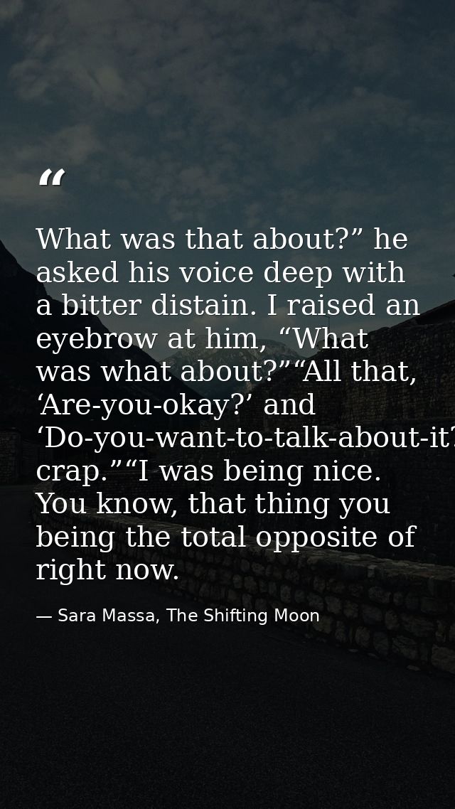 What was that about?” he asked his voice deep with a bitter distain. I raised an eyebrow at him, “What was what about?”“ — Sara Massa, The Shifting Moon
