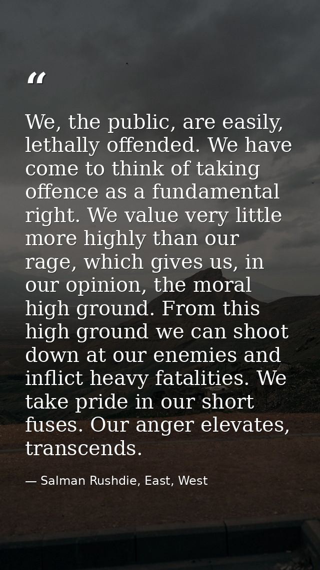 We, the public, are easily, lethally offended. We have come to think of taking offence as a fundamental right. We value  — Salman Rushdie, East, West