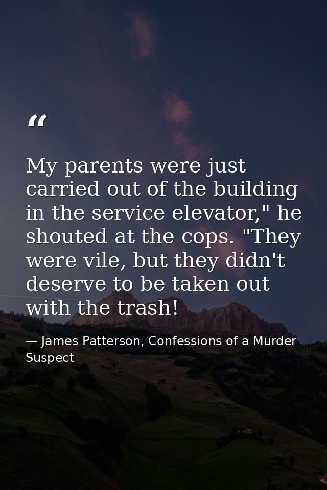 My parents were just carried out of the building in the service elevator," he shouted at the cops. "They were vile, but  — James Patterson, Confessions of a Murder Suspect