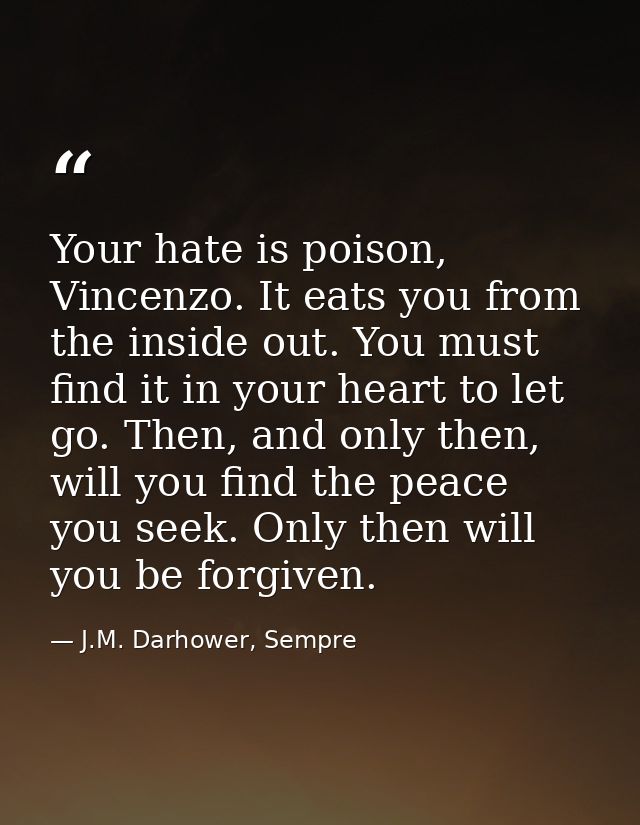 Your hate is poison, Vincenzo. It eats you from the inside out. You must find it in your heart to let go. Then, and only — J.M. Darhower, Sempre