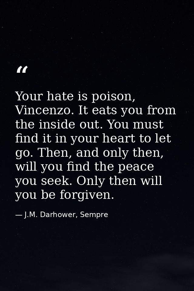 Your hate is poison, Vincenzo. It eats you from the inside out. You must find it in your heart to let go. Then, and only — J.M. Darhower, Sempre