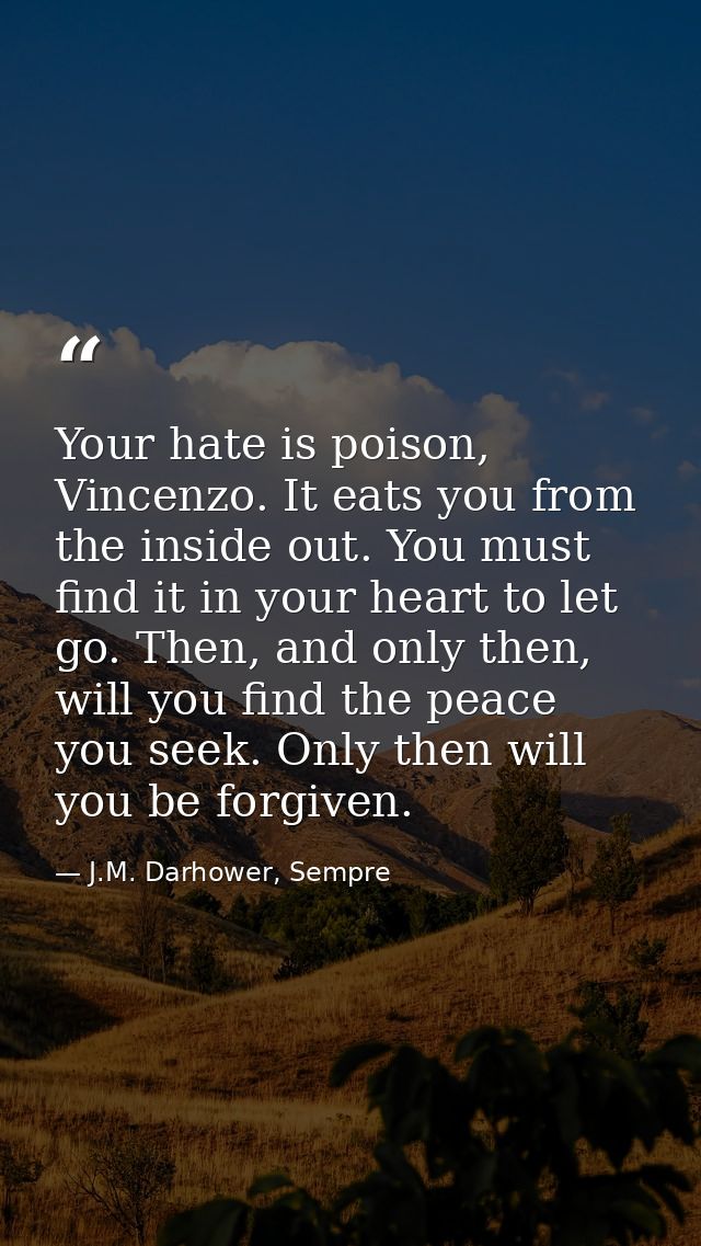 Your hate is poison, Vincenzo. It eats you from the inside out. You must find it in your heart to let go. Then, and only — J.M. Darhower, Sempre