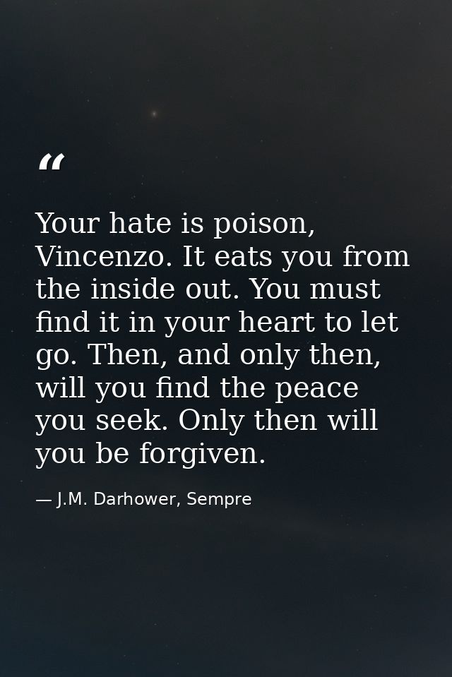 Your hate is poison, Vincenzo. It eats you from the inside out. You must find it in your heart to let go. Then, and only — J.M. Darhower, Sempre