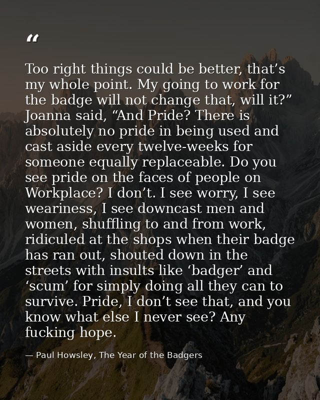 Too right things could be better, that’s my whole point. My going to work for the badge will not change that, will it?”  — Paul Howsley, The Year of the Badgers
