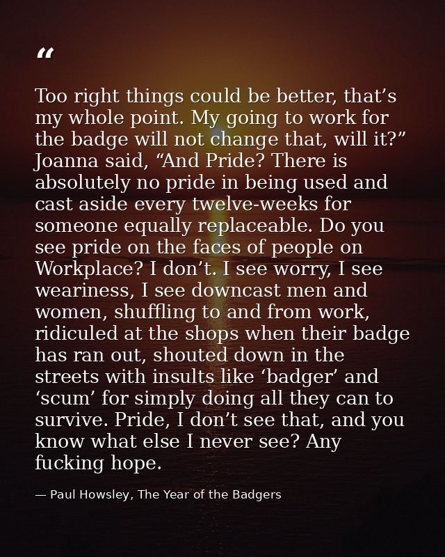 Too right things could be better, that’s my whole point. My going to work for the badge will not change that, will it?”  — Paul Howsley, The Year of the Badgers