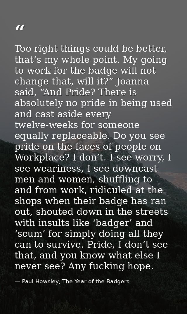 Too right things could be better, that’s my whole point. My going to work for the badge will not change that, will it?”  — Paul Howsley, The Year of the Badgers