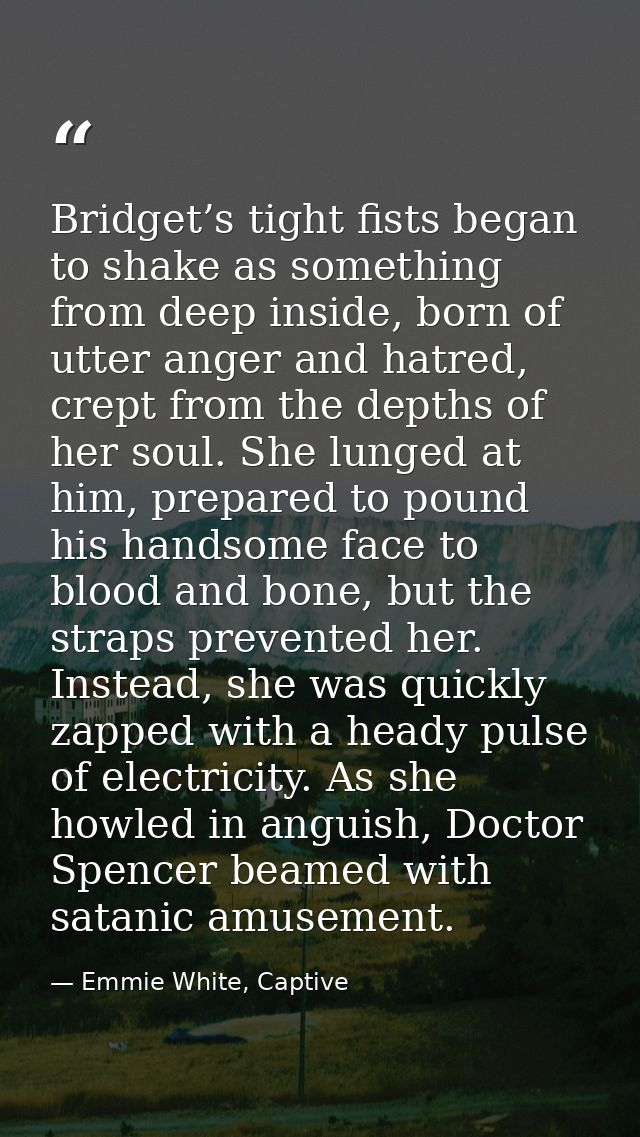 Bridget’s tight fists began to shake as something from deep inside, born of utter anger and hatred, crept from the depth — Emmie White, Captive
