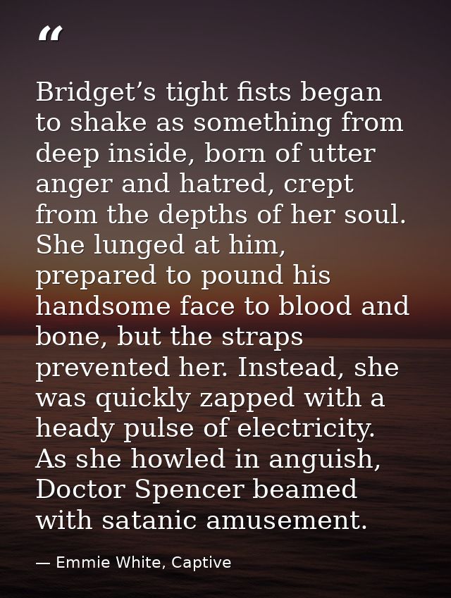 Bridget’s tight fists began to shake as something from deep inside, born of utter anger and hatred, crept from the depth — Emmie White, Captive
