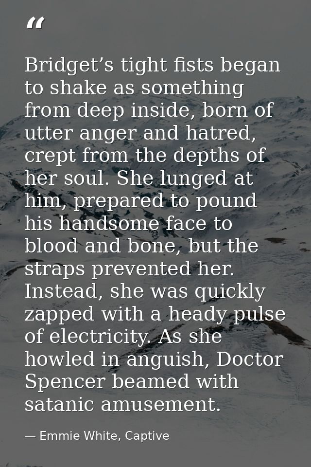 Bridget’s tight fists began to shake as something from deep inside, born of utter anger and hatred, crept from the depth — Emmie White, Captive