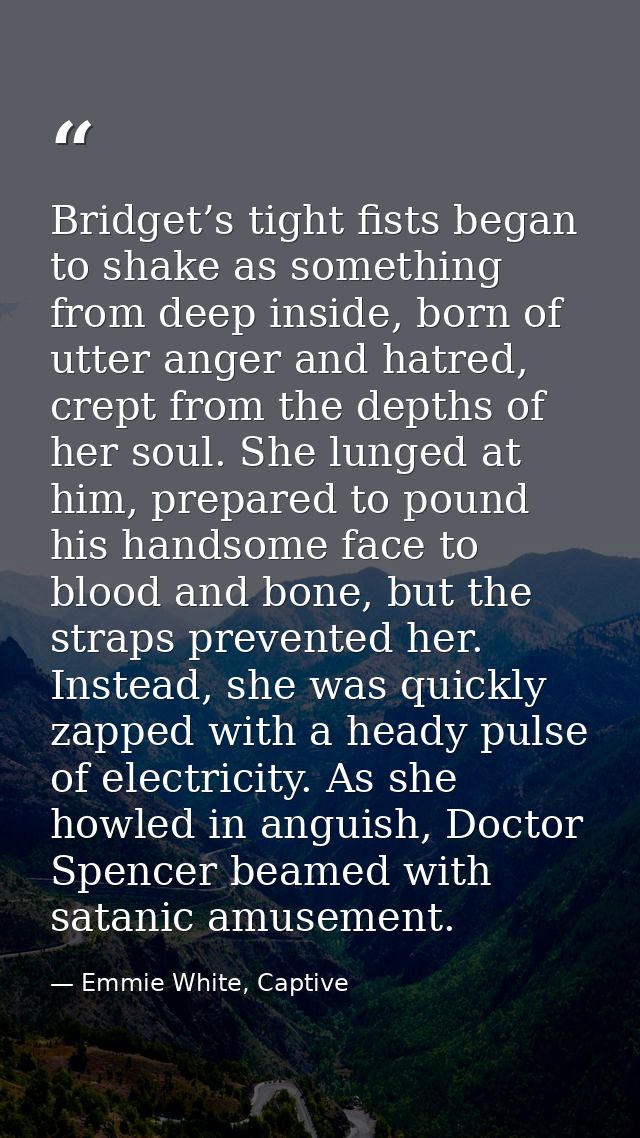 Bridget’s tight fists began to shake as something from deep inside, born of utter anger and hatred, crept from the depth — Emmie White, Captive