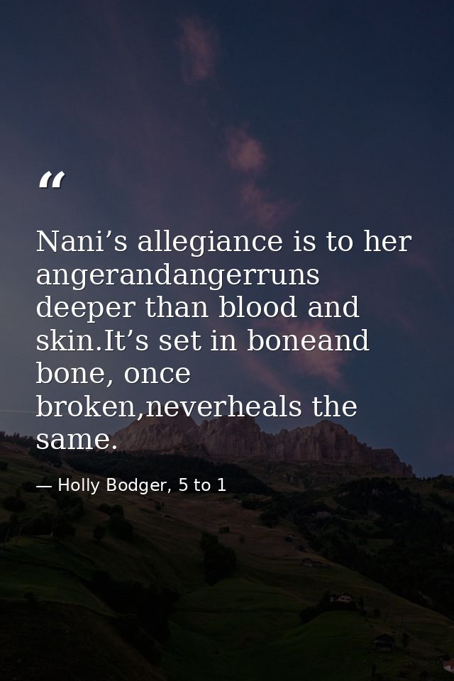 Nani’s allegiance is to her angerandangerruns deeper than blood and skin.It’s set in boneand bone, once broken,neverheal — Holly Bodger, 5 to 1