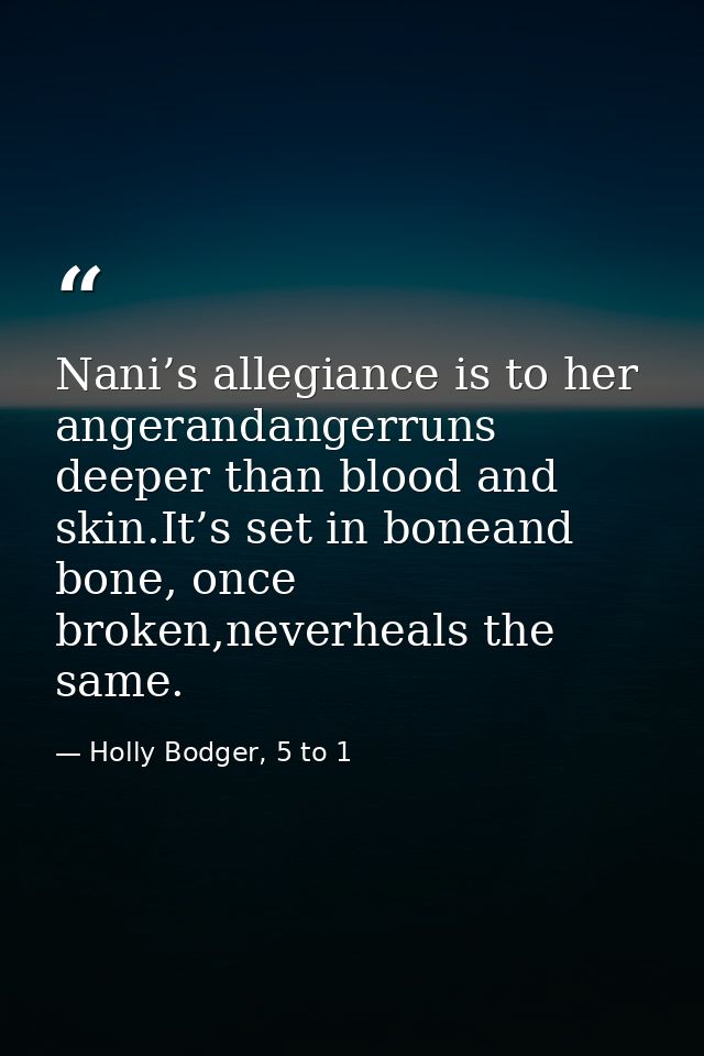 Nani’s allegiance is to her angerandangerruns deeper than blood and skin.It’s set in boneand bone, once broken,neverheal — Holly Bodger, 5 to 1
