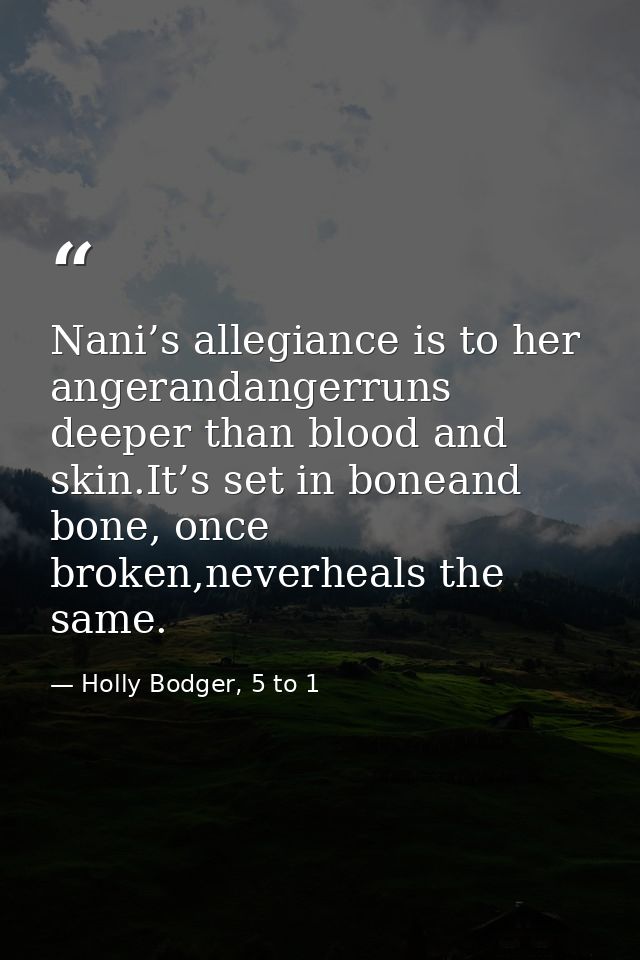 Nani’s allegiance is to her angerandangerruns deeper than blood and skin.It’s set in boneand bone, once broken,neverheal — Holly Bodger, 5 to 1