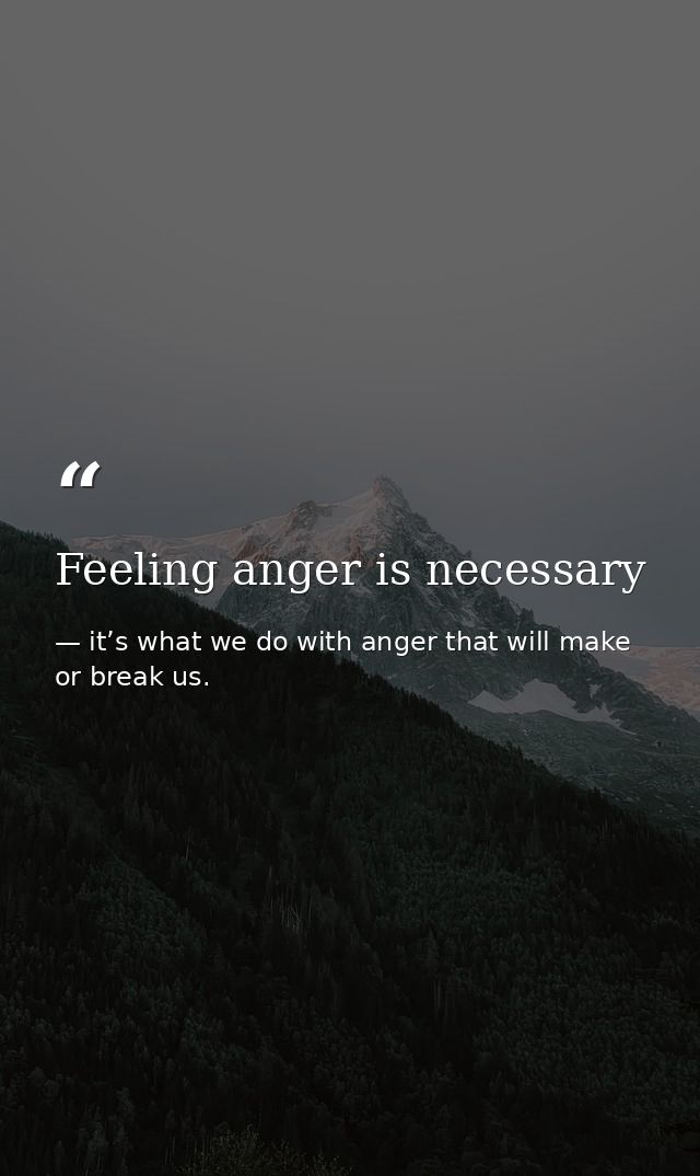 Feeling anger is necessary — it’s what we do with anger that will make or break us.