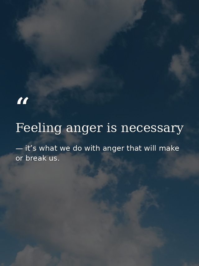 Feeling anger is necessary — it’s what we do with anger that will make or break us.
