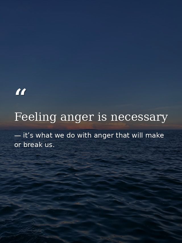 Feeling anger is necessary — it’s what we do with anger that will make or break us.