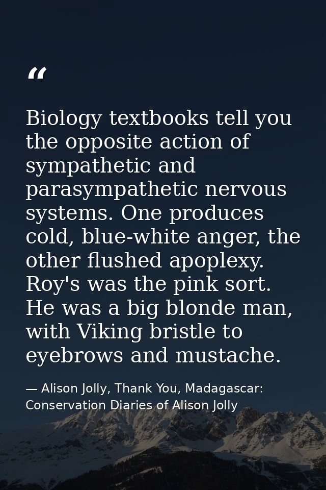Biology textbooks tell you the opposite action of sympathetic and parasympathetic nervous systems. One produces cold, bl — Alison Jolly, Thank You, Madagascar: Conservation Diaries of Alison Jolly