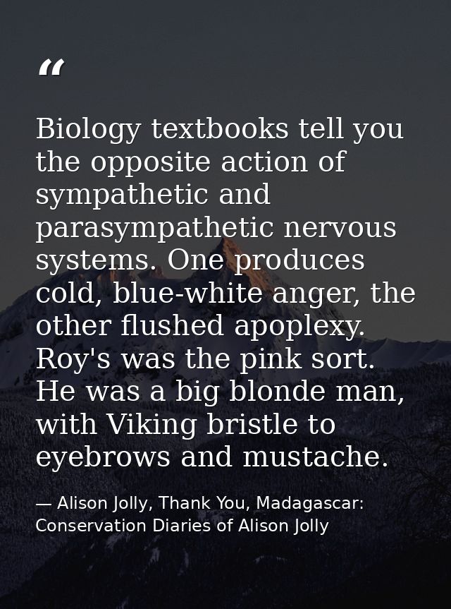 Biology textbooks tell you the opposite action of sympathetic and parasympathetic nervous systems. One produces cold, bl — Alison Jolly, Thank You, Madagascar: Conservation Diaries of Alison Jolly