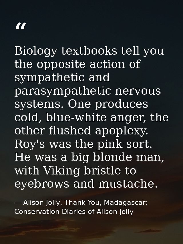 Biology textbooks tell you the opposite action of sympathetic and parasympathetic nervous systems. One produces cold, bl — Alison Jolly, Thank You, Madagascar: Conservation Diaries of Alison Jolly