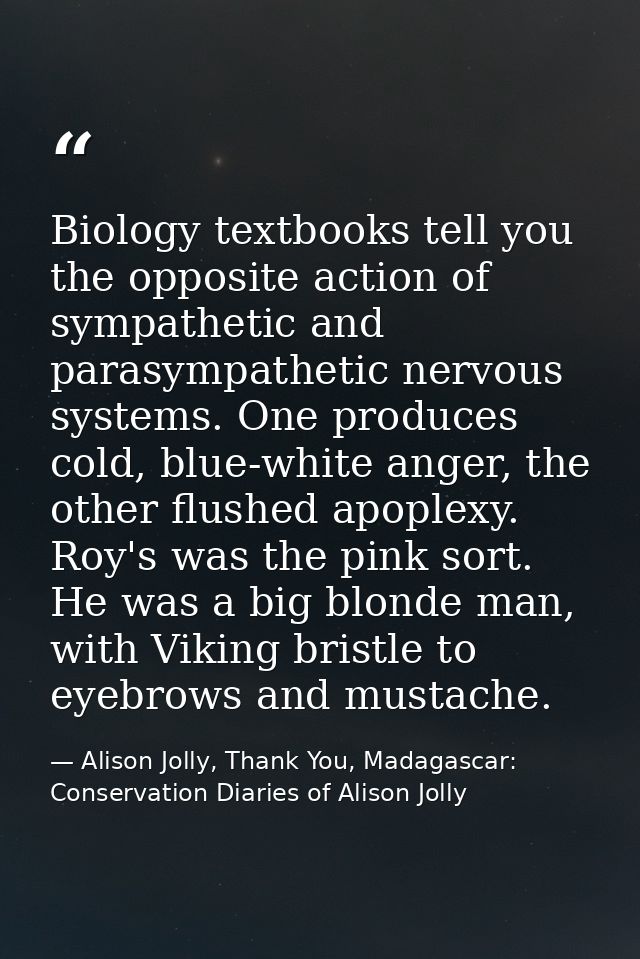 Biology textbooks tell you the opposite action of sympathetic and parasympathetic nervous systems. One produces cold, bl — Alison Jolly, Thank You, Madagascar: Conservation Diaries of Alison Jolly