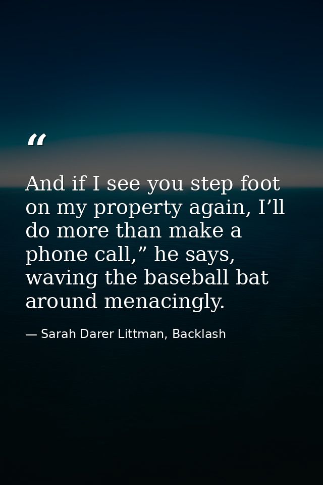 And if I see you step foot on my property again, I’ll do more than make a phone call,” he says, waving the baseball bat  — Sarah Darer Littman, Backlash