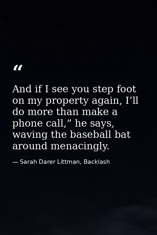 And if I see you step foot on my property again, I’ll do more than make a phone call,” he says, waving the baseball bat  — Sarah Darer Littman, Backlash