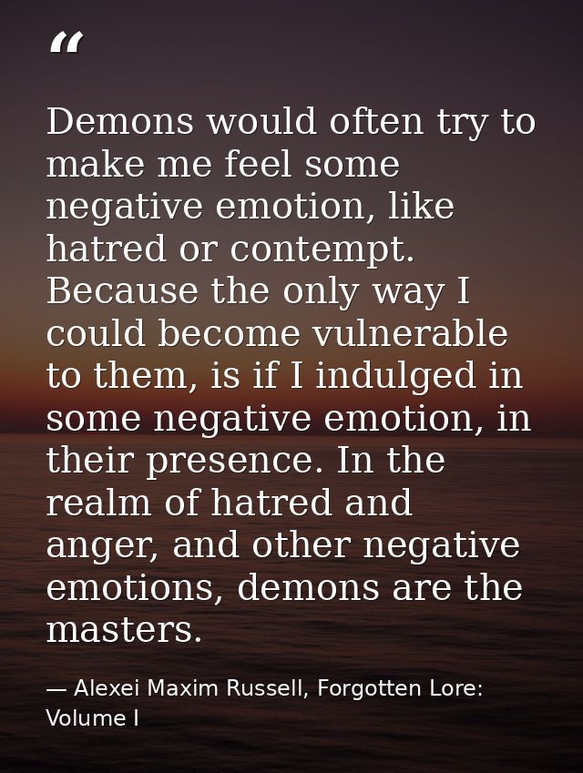 Demons would often try to make me feel some negative emotion, like hatred or contempt. Because the only way I could beco — Alexei Maxim Russell, Forgotten Lore: Volume I