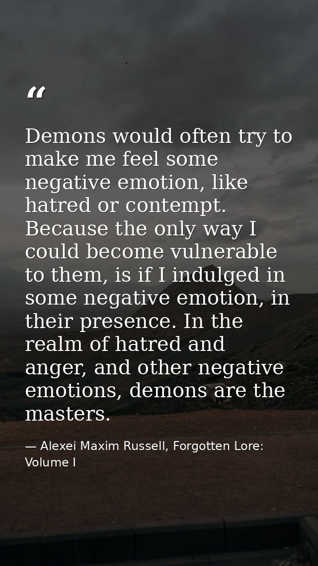 Demons would often try to make me feel some negative emotion, like hatred or contempt. Because the only way I could beco — Alexei Maxim Russell, Forgotten Lore: Volume I