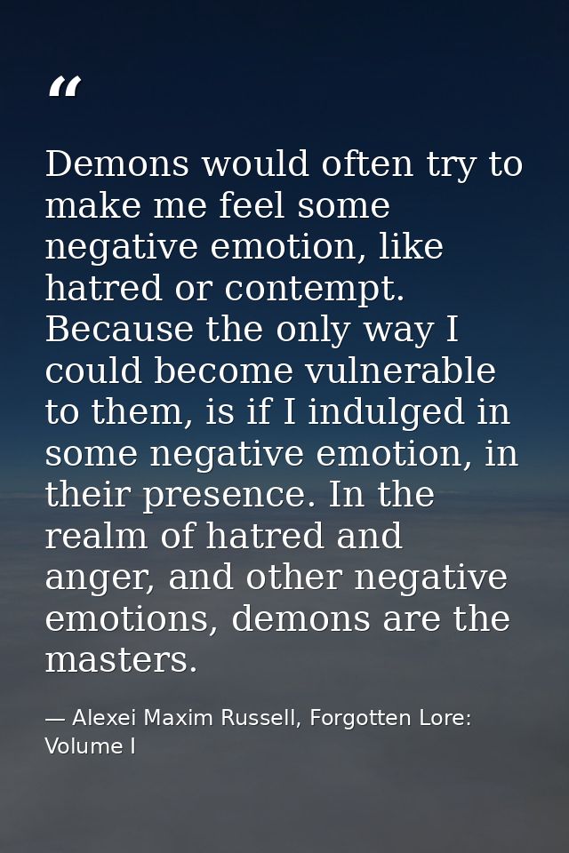 Demons would often try to make me feel some negative emotion, like hatred or contempt. Because the only way I could beco — Alexei Maxim Russell, Forgotten Lore: Volume I