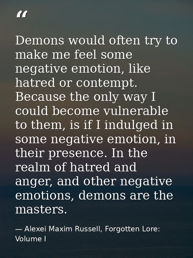 Demons would often try to make me feel some negative emotion, like hatred or contempt. Because the only way I could beco — Alexei Maxim Russell, Forgotten Lore: Volume I