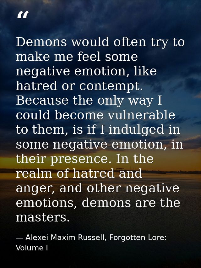 Demons would often try to make me feel some negative emotion, like hatred or contempt. Because the only way I could beco — Alexei Maxim Russell, Forgotten Lore: Volume I