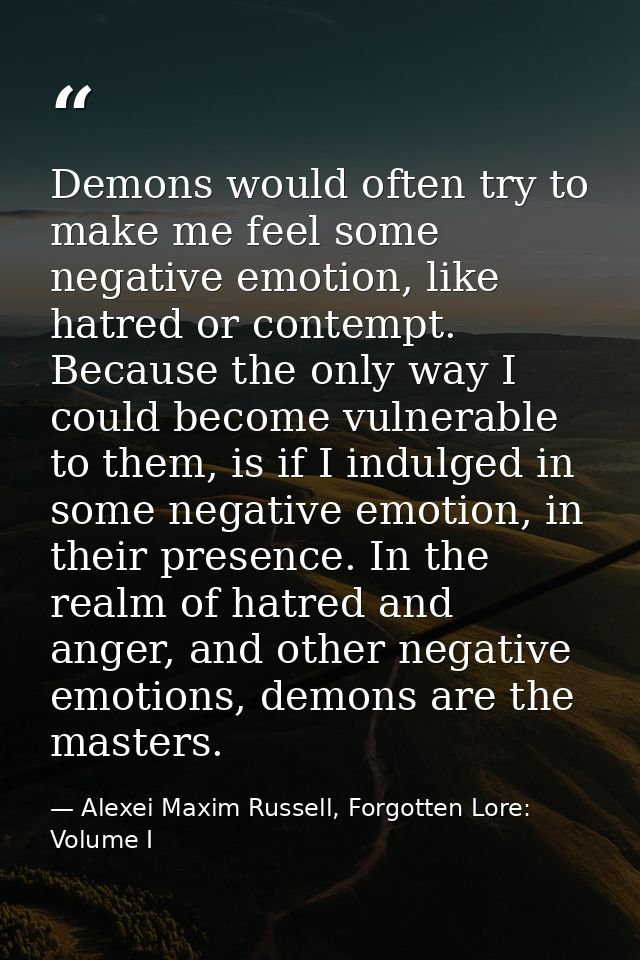 Demons would often try to make me feel some negative emotion, like hatred or contempt. Because the only way I could beco — Alexei Maxim Russell, Forgotten Lore: Volume I