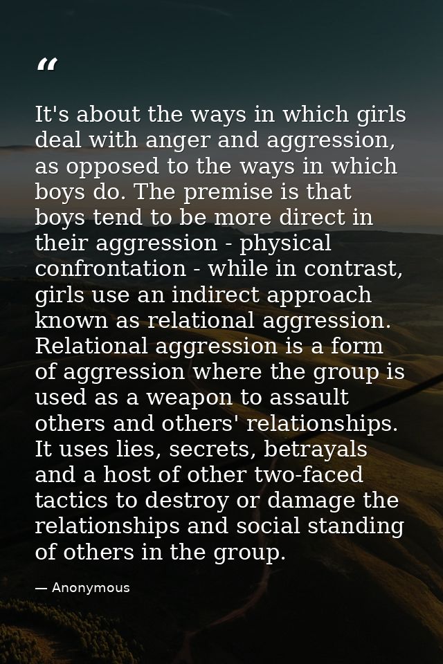 It's about the ways in which girls deal with anger and aggression, as opposed to the ways in which boys do. The premise  — Anonymous